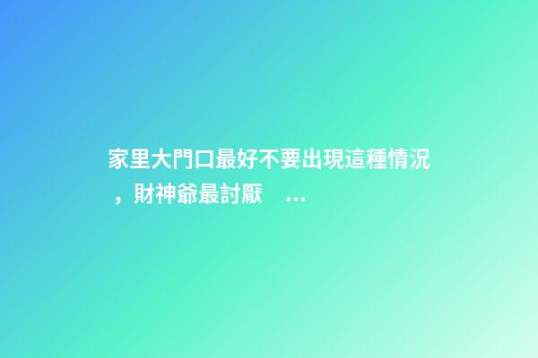 家里大門口最好不要出現這種情況，財神爺最討厭，后悔沒早知道！
